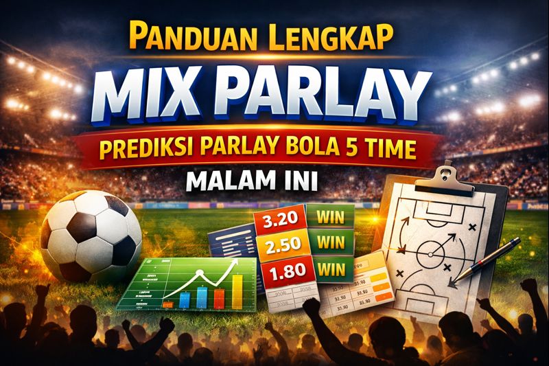 Panduan Lengkap Mix Parlay: Prediksi Parlay Bola 5 Time Malam Ini