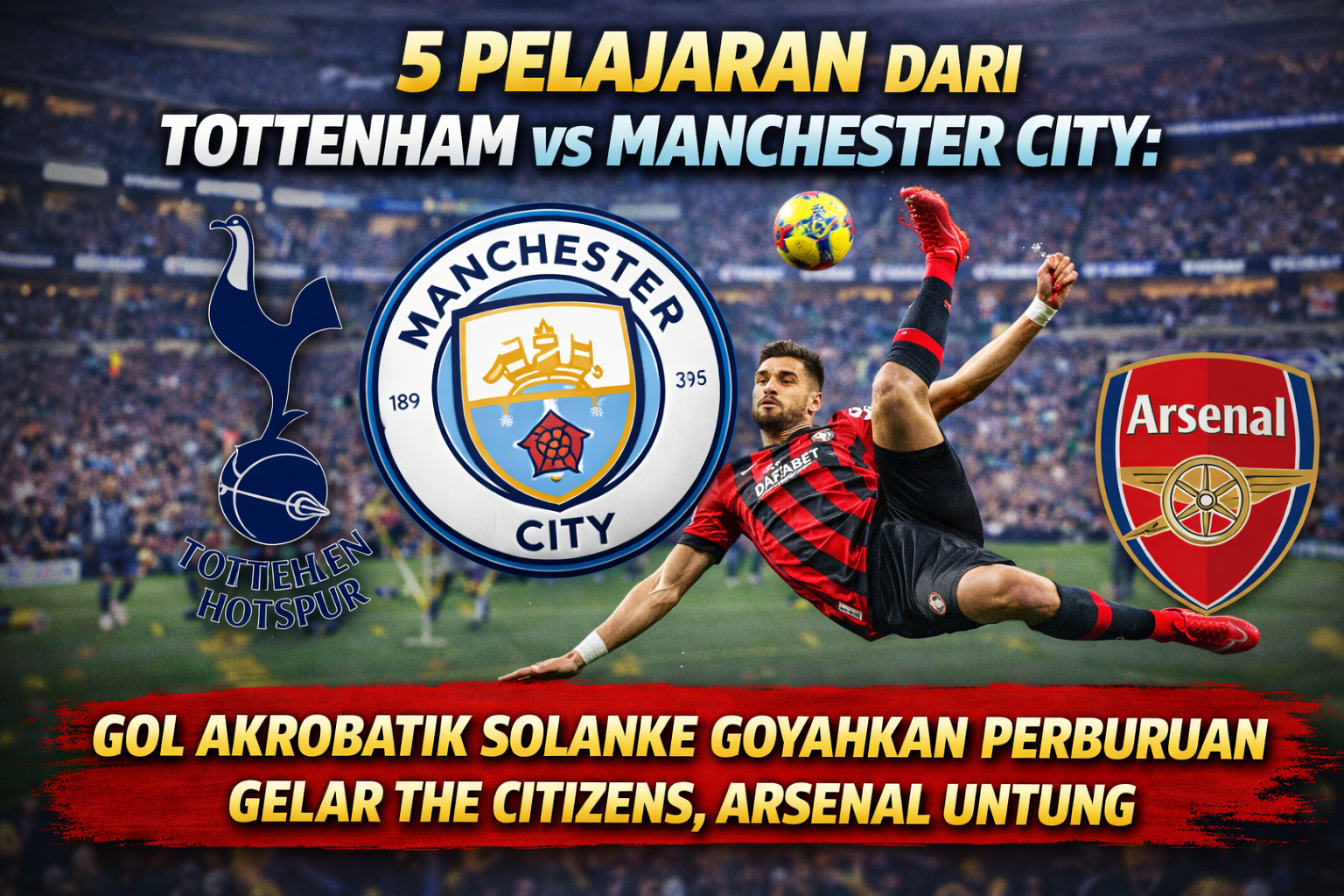 5 Pelajaran dari Tottenham vs Manchester City: Gol Akrobatik Solanke Goyahkan Perburuan Gelar The Citizens, Arsenal Untung